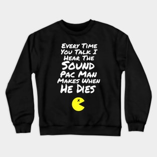 B99 Quote - Every Time You Talk I Hear the Sound Pac Man Makes When He Dies Crewneck Sweatshirt